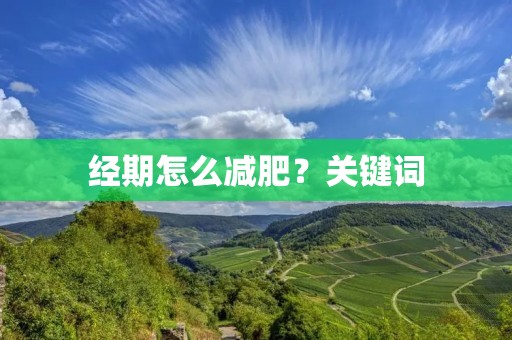 经期怎么减肥？关键词：经期、减肥、饮食、运动、注意事项