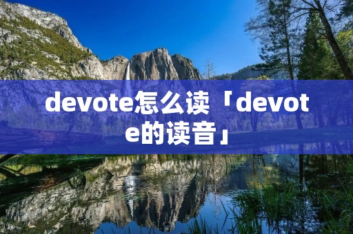 devote怎么读「devote的读音」