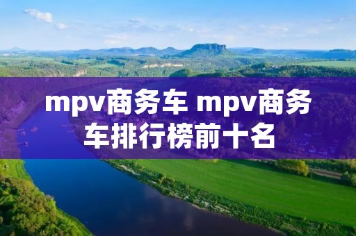 mpv商务车 mpv商务车排行榜前十名