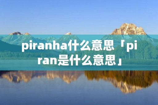 piranha什么意思「piran是什么意思」