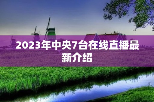 2023年中央7台在线直播最新介绍 2023年中央7台在线直播最新介绍