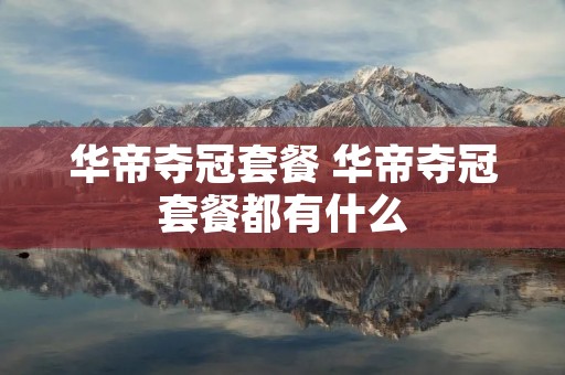 华帝夺冠套餐 华帝夺冠套餐都有什么 华帝夺冠套餐 华帝夺冠套餐都有什么