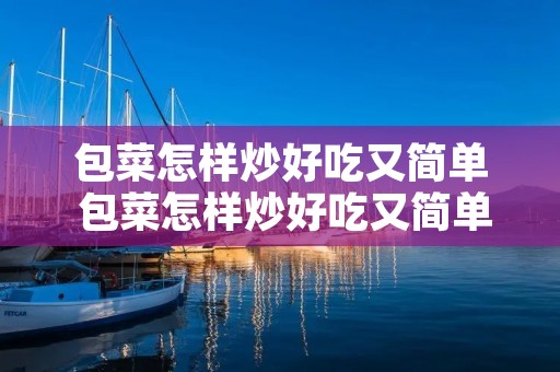 包菜怎样炒好吃又简单 包菜怎样炒好吃又简单不辣