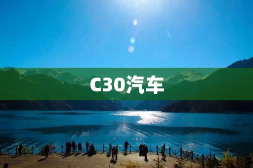C30汽车:高端品质,领先科技的驾驶享受 C30汽车:高端品质,领先科技的驾驶享受