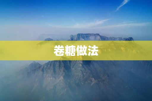 卷糖做法：家庭DIY甜蜜小零食