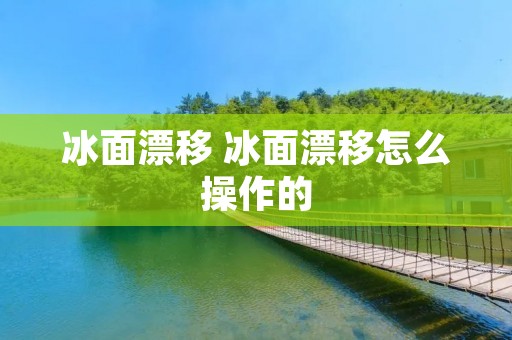 冰面漂移 冰面漂移怎么操作的 冰面漂移 冰面漂移怎么操作的