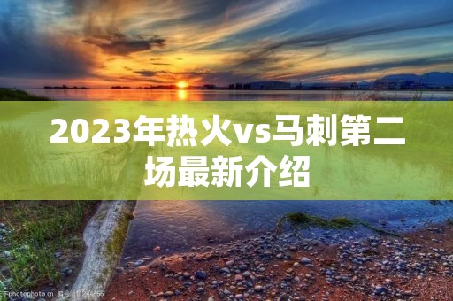 2023年热火vs马刺第二场最新介绍 2023年热火vs马刺第二场最新介绍