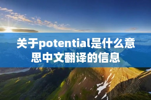 关于potential是什么意思中文翻译的信息 关于potential是什么意思中文翻译的信息