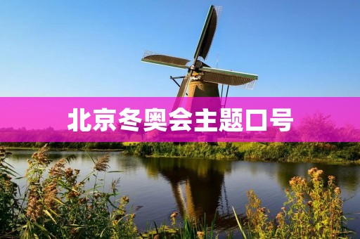 北京冬奥会主题口号:同心筑梦,冬奥有我 北京冬奥会主题口号:同心筑梦,冬奥有我