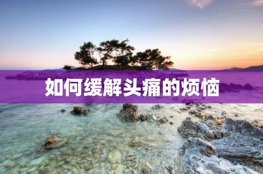 如何缓解头痛的烦恼