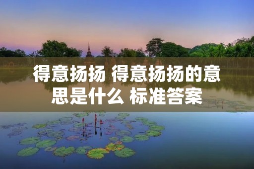 得意扬扬 得意扬扬的意思是什么 标准答案