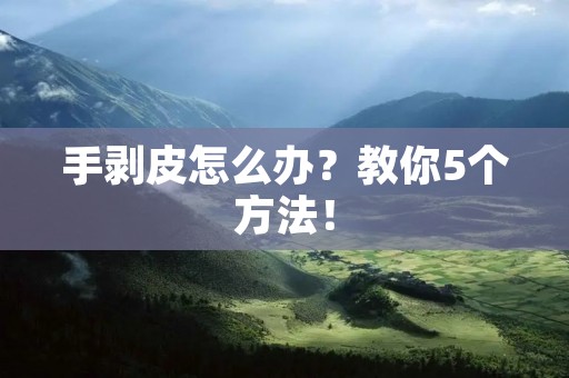 手剥皮怎么办？教你5个方法！