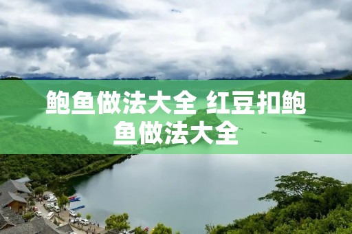 鲍鱼做法大全 红豆扣鲍鱼做法大全