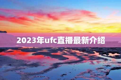 2023年ufc直播最新介绍 2023年ufc直播最新介绍