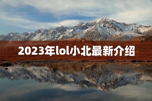 2023年lol小北最新介绍 2023年lol小北最新介绍
