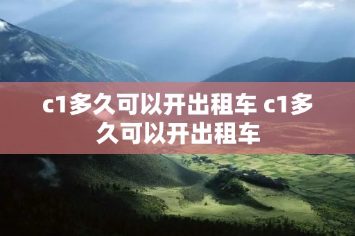 c1多久可以开出租车 c1多久可以开出租车 c1多久可以开出租车 c1多久可以开出租车