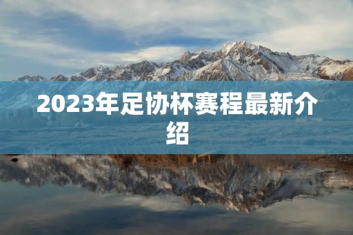 2023年足协杯赛程最新介绍 2023年足协杯赛程最新介绍