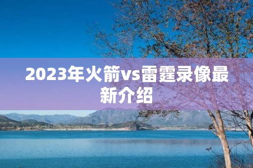 2023年火箭vs雷霆录像最新介绍 2023年火箭vs雷霆录像最新介绍
