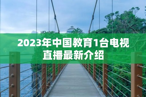 2023年中国教育1台电视直播最新介绍
