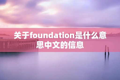 关于foundation是什么意思中文的信息