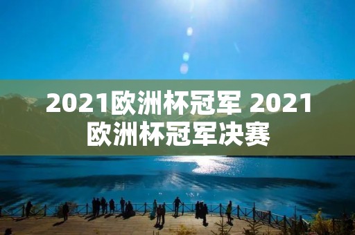 2021欧洲杯冠军 2021欧洲杯冠军决赛