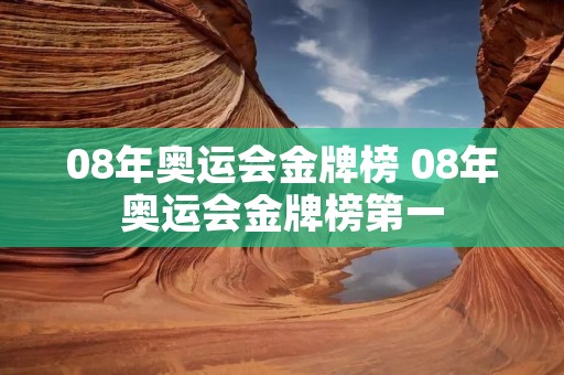 08年奥运会金牌榜 08年奥运会金牌榜第一 08年奥运会金牌榜 08年奥运会金牌榜第一