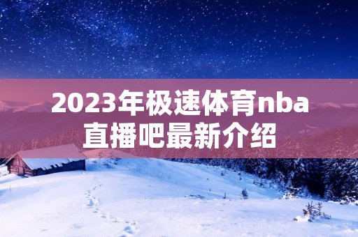 2023年极速体育nba直播吧最新介绍