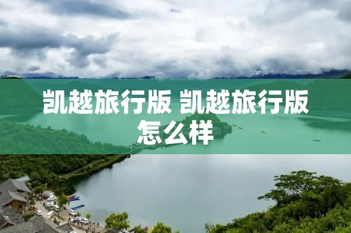 凯越旅行版 凯越旅行版怎么样 凯越旅行版 凯越旅行版怎么样