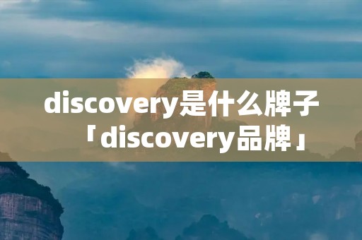 discovery是什么牌子「discovery品牌」 discovery是什么牌子「discovery品牌」