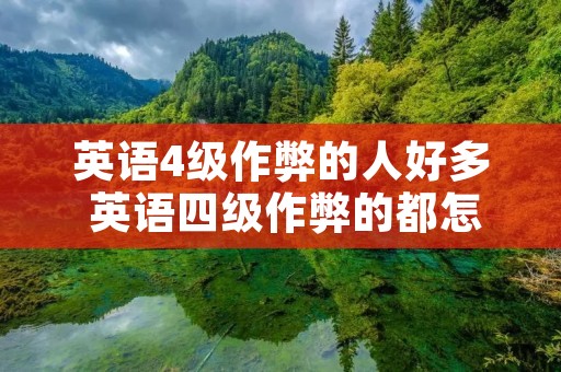 英语4级作弊的人好多 英语四级作弊的都怎么样了 英语4级作弊的人好多 英语四级作弊的都怎么样了