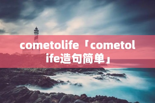 cometolife「cometolife造句简单」 cometolife「cometolife造句简单」