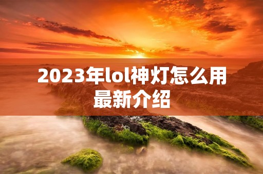 2023年lol神灯怎么用最新介绍