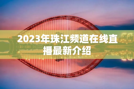 2023年珠江频道在线直播最新介绍