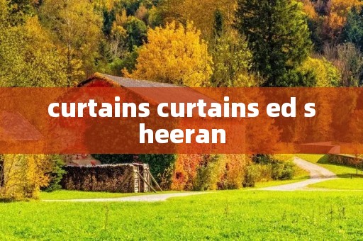 curtains curtains ed sheeran curtains curtains ed sheeran
