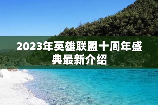 2023年英雄联盟十周年盛典最新介绍 2023年英雄联盟十周年盛典最新介绍