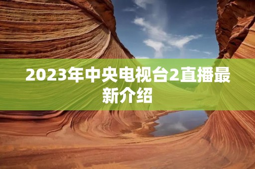 2023年中央电视台2直播最新介绍