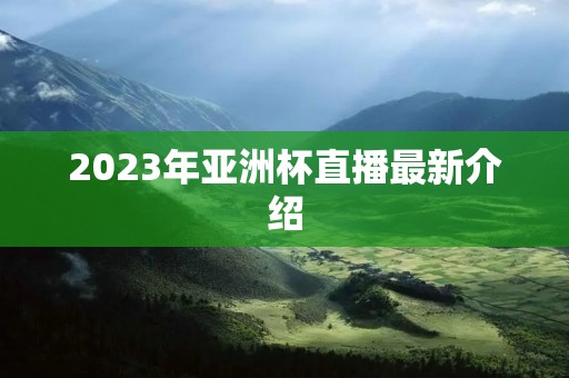 2023年亚洲杯直播最新介绍