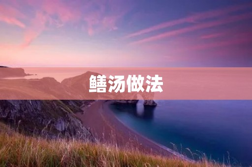 鳝汤做法：一道美味健康的中式汤品