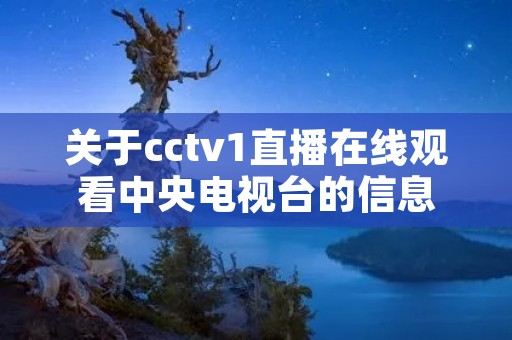 关于cctv1直播在线观看中央电视台的信息 关于cctv1直播在线观看中央电视台的信息