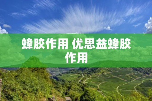 蜂胶作用 优思益蜂胶作用