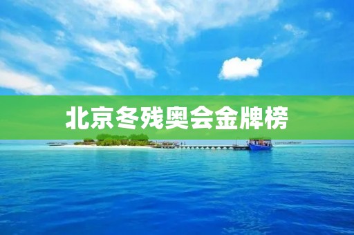 北京冬残奥会金牌榜:中国队斩获历史最多金牌 北京冬残奥会金牌榜:中国队斩获历史最多金牌
