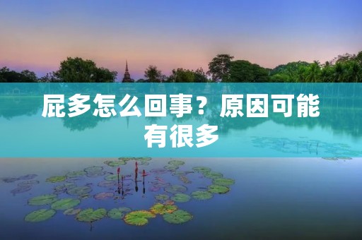 屁多怎么回事？原因可能有很多