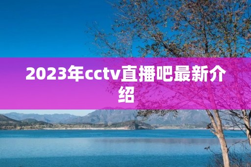 2023年cctv直播吧最新介绍