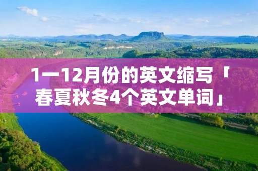 1一12月份的英文缩写「春夏秋冬4个英文单词」 1一12月份的英文缩写「春夏秋冬4个英文单词」