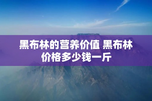 黑布林的营养价值 黑布林价格多少钱一斤