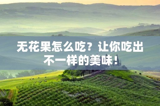 无花果怎么吃？让你吃出不一样的美味！