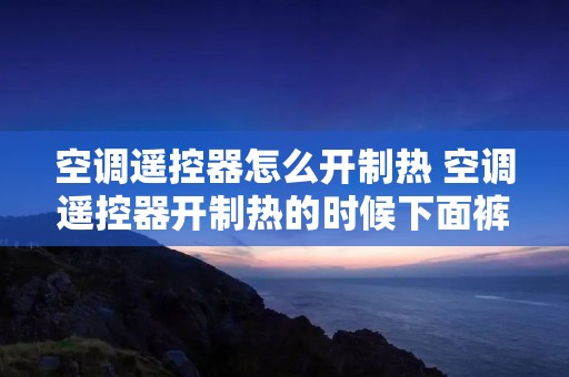 空调遥控器怎么开制热 空调遥控器开制热的时候下面裤子什么意思