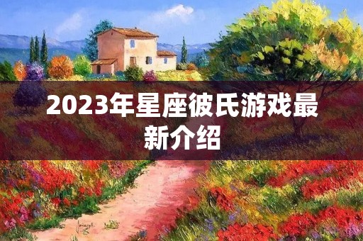 2023年星座彼氏游戏最新介绍 2023年星座彼氏游戏最新介绍