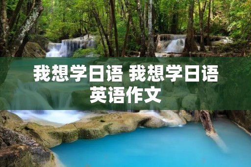 我想学日语 我想学日语英语作文 我想学日语 我想学日语英语作文