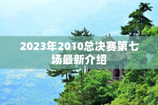 2023年2010总决赛第七场最新介绍